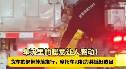 车流里的暖意让人感动！货车的绑带掉落拖行，摩托车司机为其缠好放回，网友：细节见人品！善良的人在发光